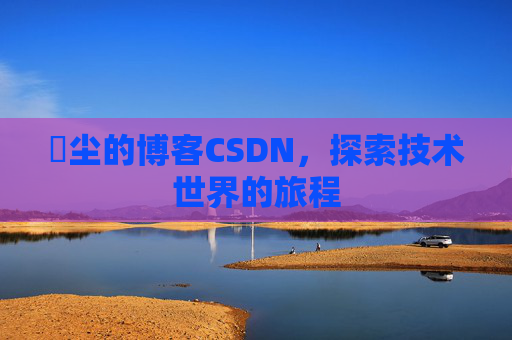 玦尘的博客CSDN,探索技术世界的旅程